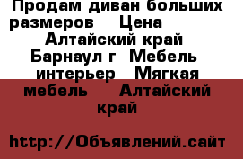 Продам диван больших размеров. › Цена ­ 3 000 - Алтайский край, Барнаул г. Мебель, интерьер » Мягкая мебель   . Алтайский край